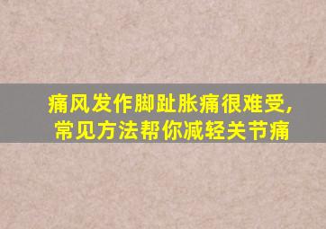 痛风发作脚趾胀痛很难受, 常见方法帮你减轻关节痛